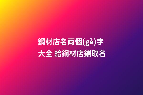 鋼材店名兩個(gè)字大全 給鋼材店鋪取名-第1張-店鋪起名-玄機(jī)派